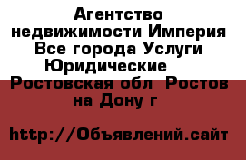 Агентство недвижимости Империя - Все города Услуги » Юридические   . Ростовская обл.,Ростов-на-Дону г.